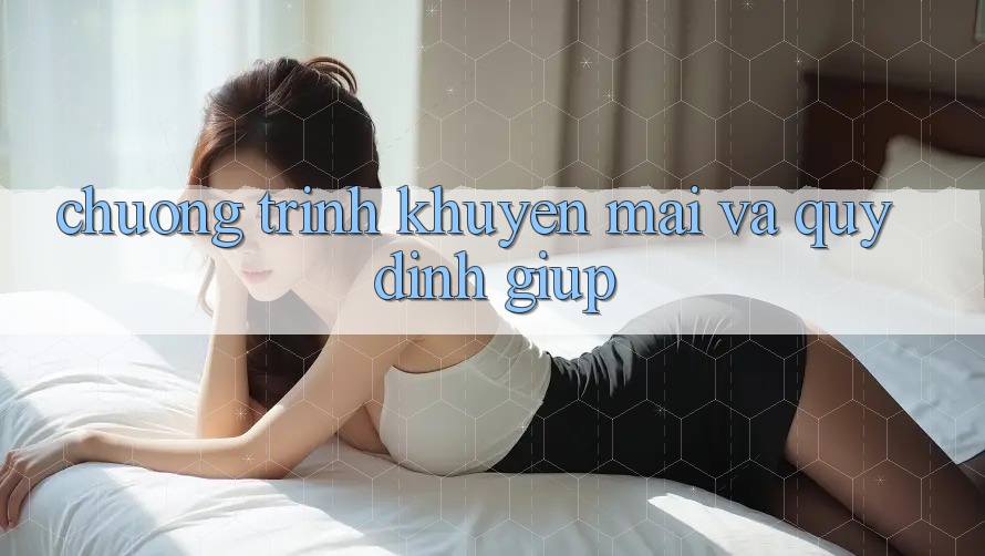 Chương Trình Khuyến Mãi Và Quy định Giúp Chương Trình Khuyến Mãi Và Quy định Giúp