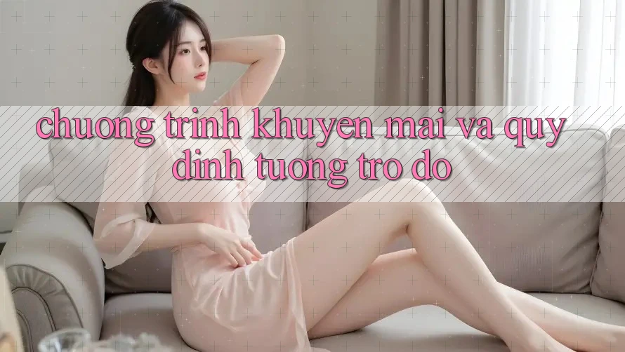 Chương Trình Khuyến Mãi Và Quy định Tương trợ đỡ