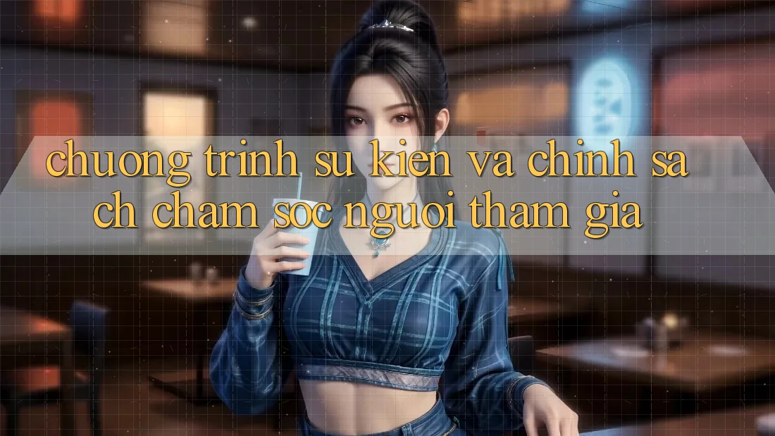 Chương Trình Sự kiện Và Chính Sách Chăm Sóc Người tham gia