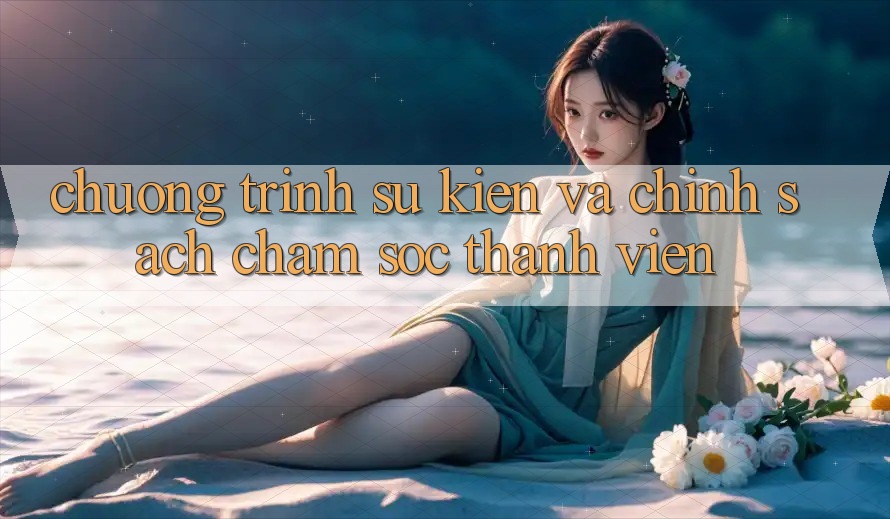 Chương Trình Sự kiện Và Chính Sách Chăm Sóc Thành viên