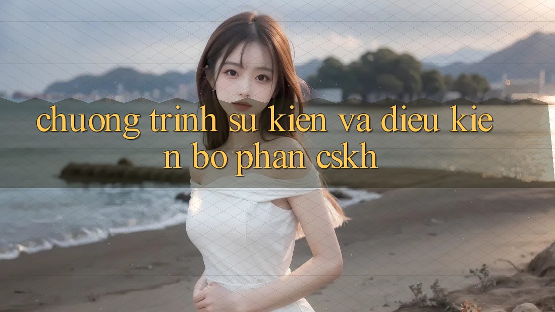 Chương Trình Sự kiện Và Điều kiện Bộ phận CSKH