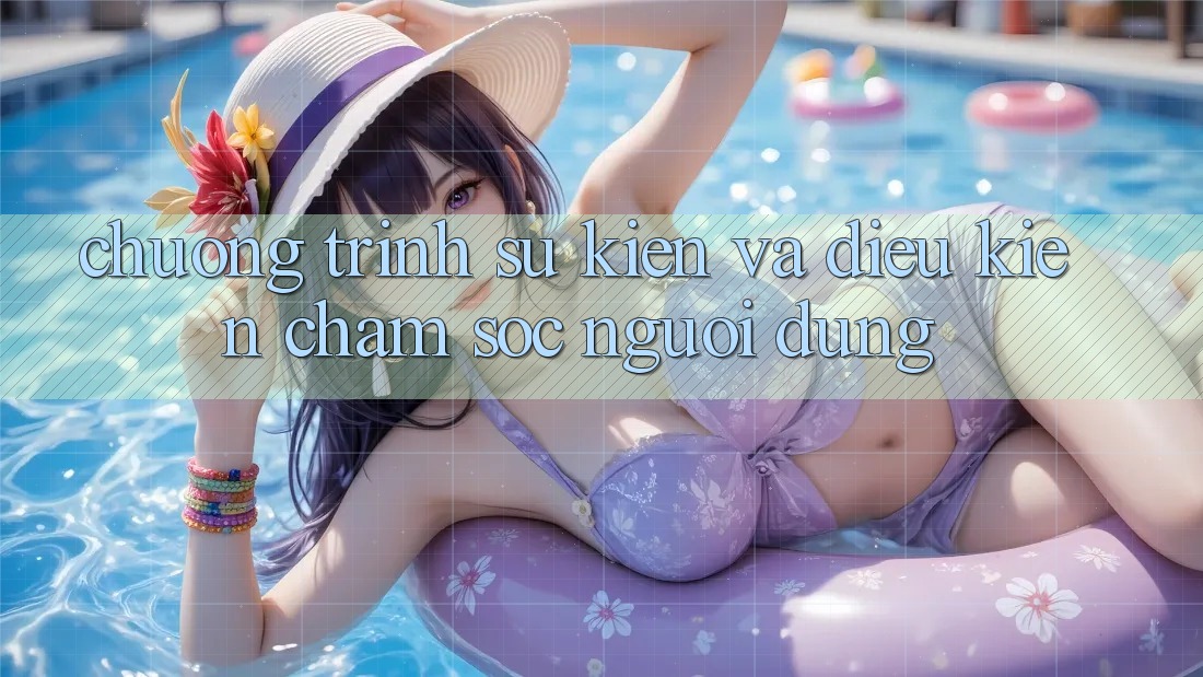 Chương Trình Sự kiện Và Điều kiện Chăm Sóc Người dùng Chương Trình Sự kiện Và Điều kiện Chăm Sóc Người dùng