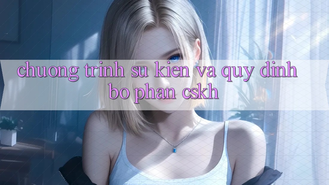 Chương Trình Sự kiện Và Quy định Bộ phận CSKH