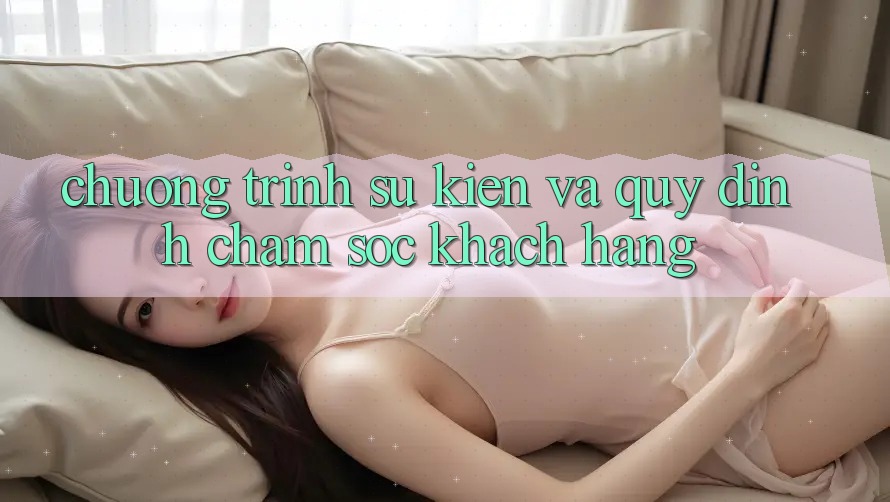 Chương Trình Sự kiện Và Quy định Chăm Sóc Khách Hàng Chương Trình Sự kiện Và Quy định Chăm Sóc Khách Hàng