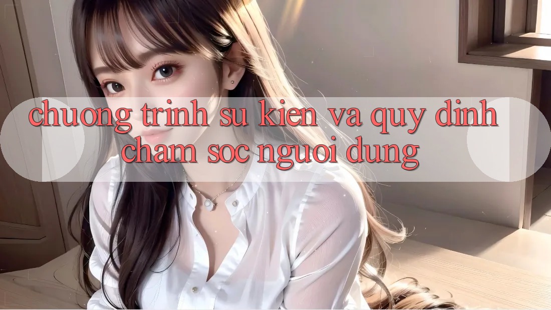 Chương Trình Sự kiện Và Quy định Chăm Sóc Người dùng