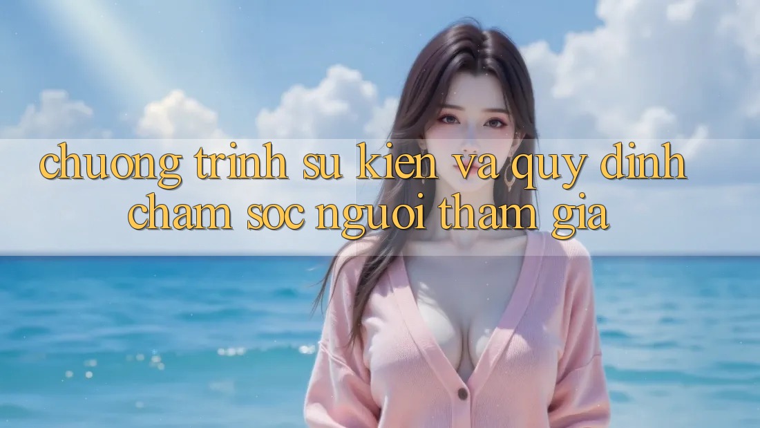 Chương Trình Sự kiện Và Quy định Chăm Sóc Người tham gia