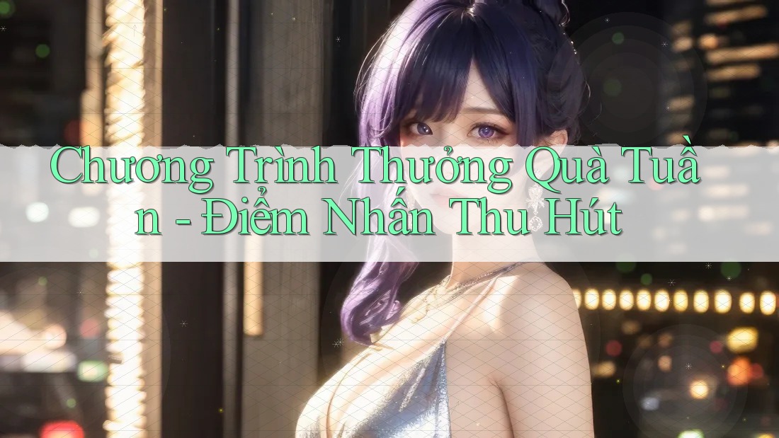 Chương Trình Thưởng Quà Tuần - Điểm Nhấn Thu Hút
