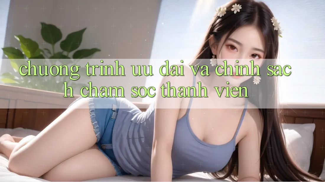 Chương Trình Ưu đãi Và Chính Sách Chăm Sóc Thành viên Chương Trình Ưu đãi Và Chính Sách Chăm Sóc Thành viên