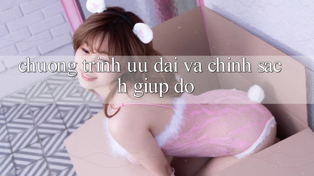 Chương Trình Ưu đãi Và Chính Sách Giúp đỡ