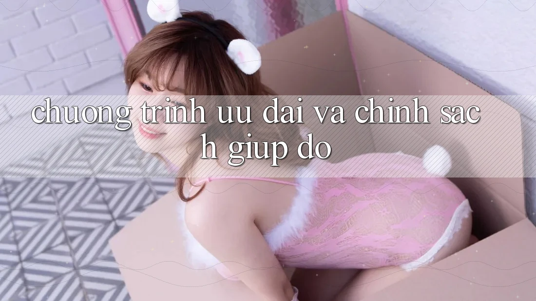 Chương Trình Ưu đãi Và Chính Sách Giúp đỡ