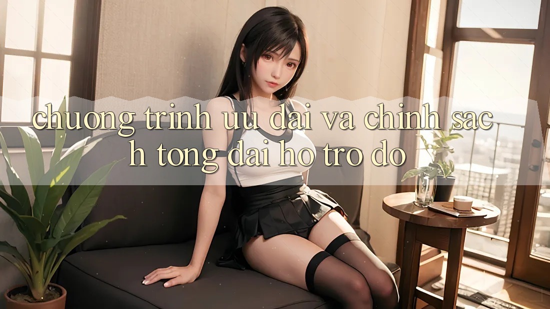 Chương Trình Ưu đãi Và Chính Sách Tổng đài hỗ trợ đỡ