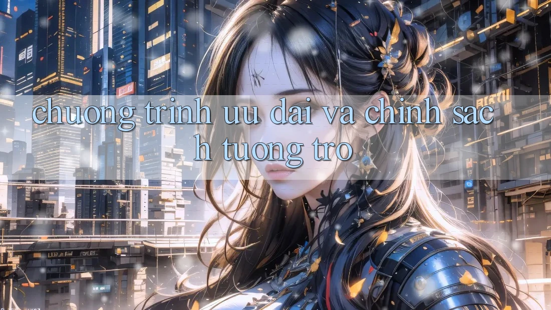 Chương Trình Ưu đãi Và Chính Sách Tương trợ