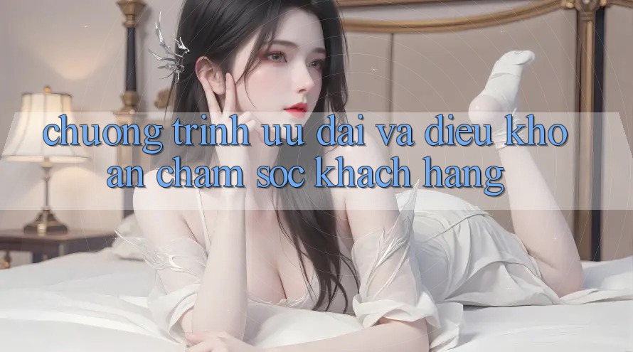 Chương Trình Ưu đãi Và Điều khoản Chăm Sóc Khách Hàng Chương Trình Ưu đãi Và Điều khoản Chăm Sóc Khách Hàng