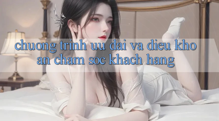 Chương Trình Ưu đãi Và Điều khoản Chăm Sóc Khách Hàng