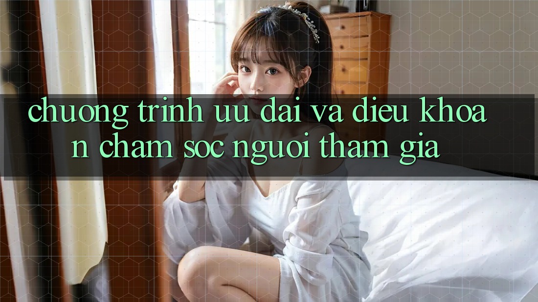 Chương Trình Ưu đãi Và Điều khoản Chăm Sóc Người tham gia