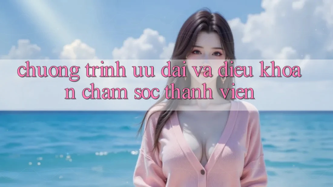 Chương Trình Ưu đãi Và Điều khoản Chăm Sóc Thành viên Chương Trình Ưu đãi Và Điều khoản Chăm Sóc Thành viên