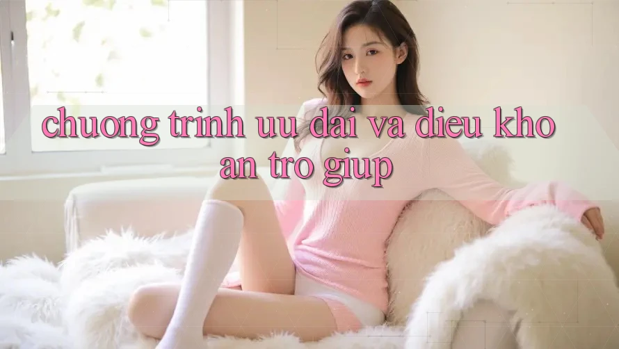 Chương Trình Ưu đãi Và Điều khoản Trợ giúp