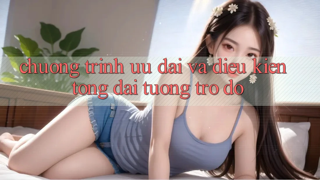Chương Trình Ưu đãi Và Điều kiện Tổng đài tương trợ đỡ