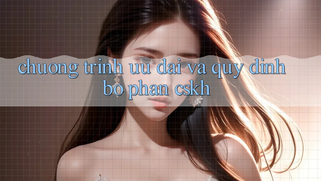 Chương Trình Ưu đãi Và Quy định Bộ phận CSKH