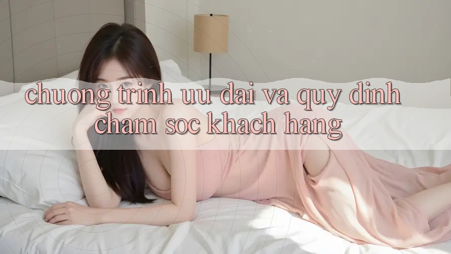 Chương Trình Ưu đãi Và Quy định Chăm Sóc Khách Hàng
