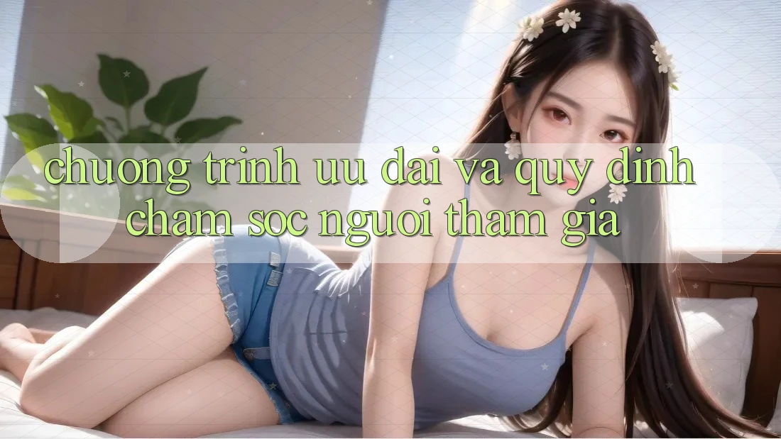Chương Trình Ưu đãi Và Quy định Chăm Sóc Người tham gia