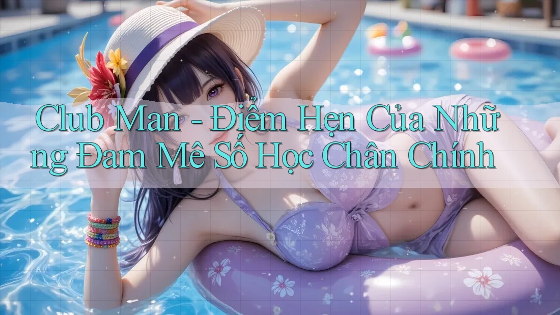 Club Man - Điểm Hẹn Của Những Đam Mê Số Học Chân Chính