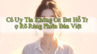 có uy tín không ox bet hỗ trợ rõ ràng phiên bản việt