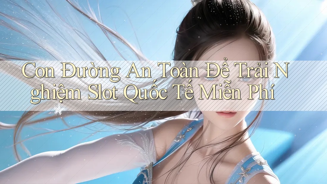 Con Đường An Toàn Để Trải Nghiệm Slot Quốc Tế Miễn Phí