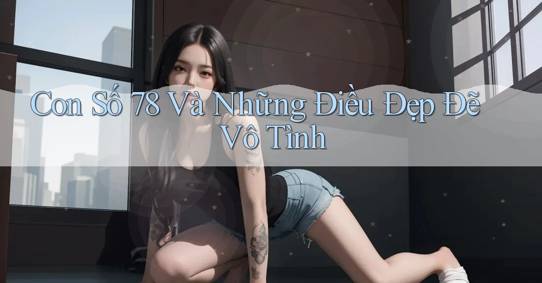 Con Số 78 Và Những Điều Đẹp Đẽ Vô Tình