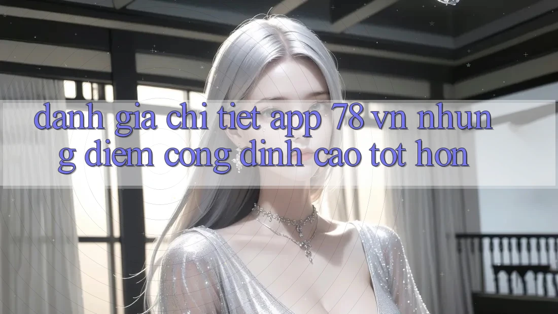 Đánh Giá Chi Tiết App 78 vn: Những Điểm Cộng Đỉnh cao tốt hơn