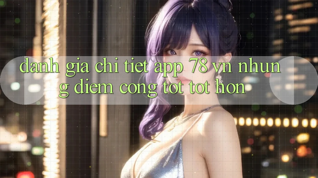 Đánh Giá Chi Tiết App 78 vn: Những Điểm Cộng Tốt tốt hơn Đánh Giá Chi Tiết App 78 vn: Những Điểm Cộng Tốt tốt hơn