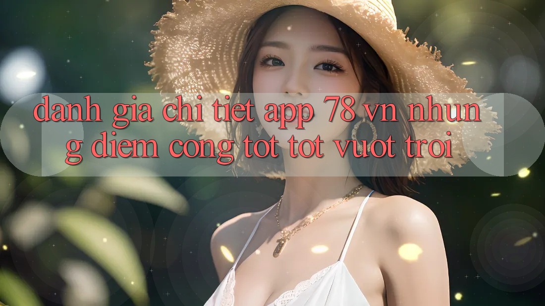 Đánh Giá Chi Tiết App 78 vn: Những Điểm Cộng Tốt tốt vượt trội