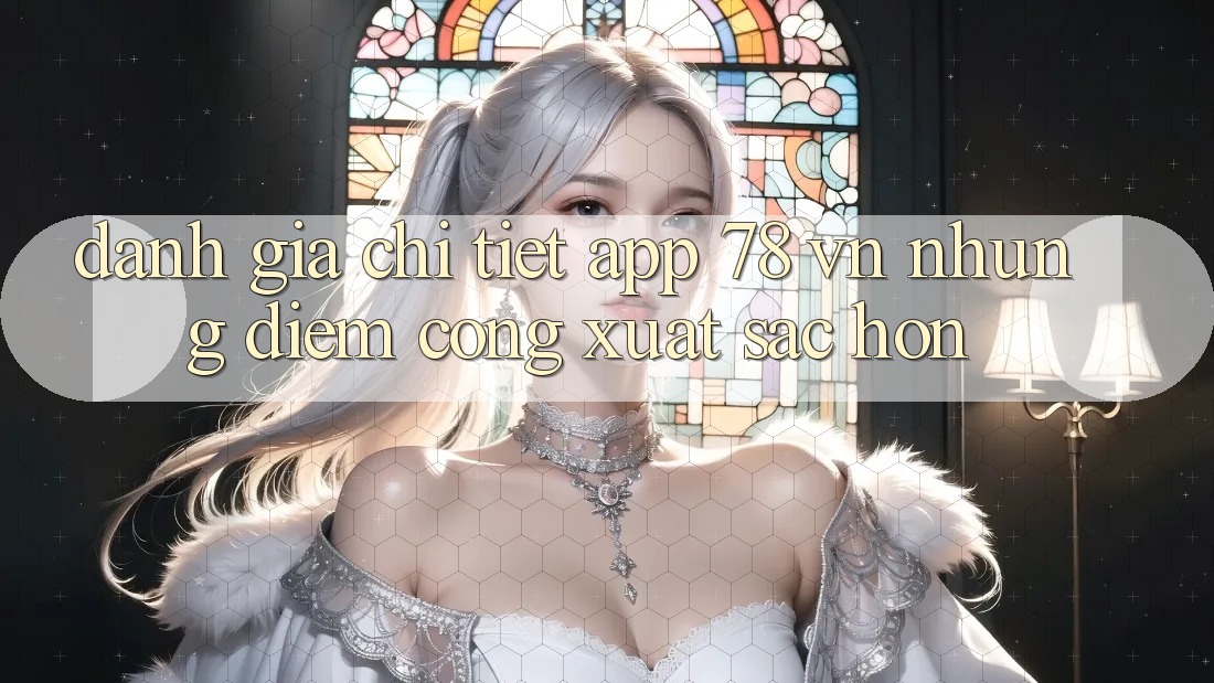 Đánh Giá Chi Tiết App 78 vn: Những Điểm Cộng Xuất sắc hơn