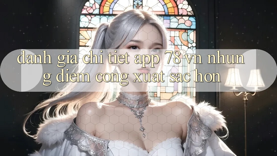 Đánh Giá Chi Tiết App 78 vn: Những Điểm Cộng Xuất sắc hơn