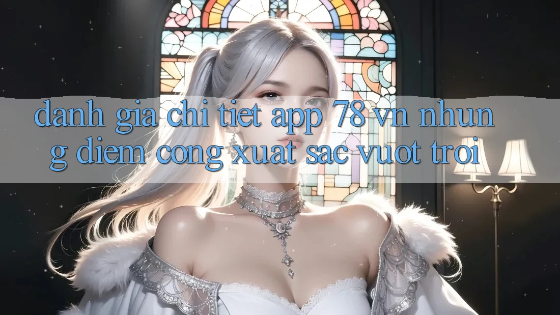 Đánh Giá Chi Tiết App 78 vn: Những Điểm Cộng Xuất sắc vượt trội