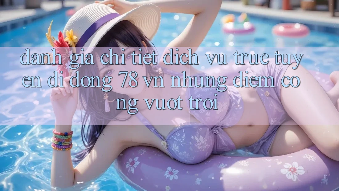 Đánh Giá Chi Tiết Dịch vụ trực tuyến di động 78 vn: Những Điểm Cộng Vượt Trội