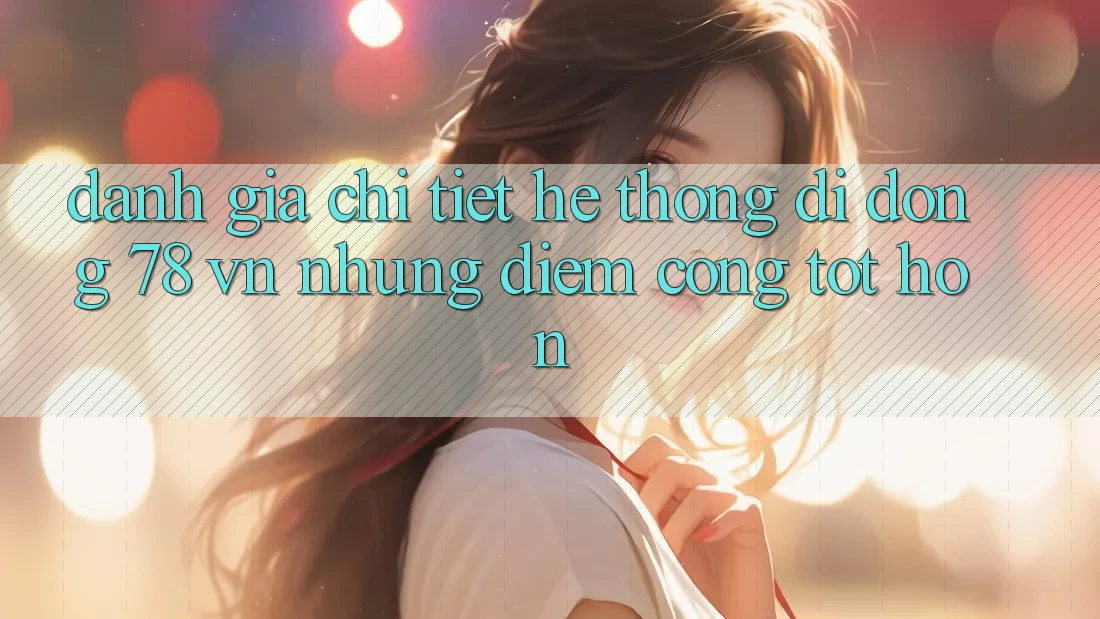Đánh Giá Chi Tiết Hệ thống di động 78 vn: Những Điểm Cộng Tốt hơn