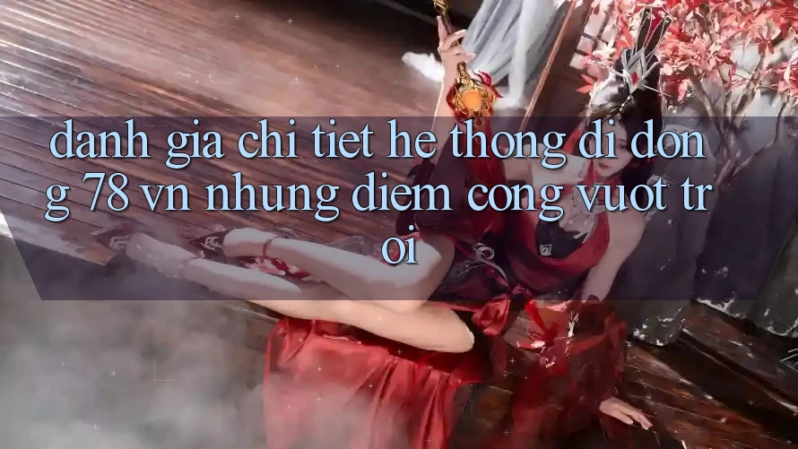 Đánh Giá Chi Tiết Hệ thống di động 78 vn: Những Điểm Cộng Vượt Trội Đánh Giá Chi Tiết Hệ thống di động 78 vn: Những Điểm Cộng Vượt Trội