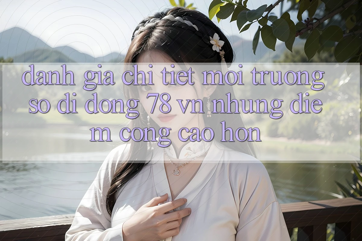 Đánh Giá Chi Tiết Môi trường số di động 78 vn: Những Điểm Cộng Cao hơn Đánh Giá Chi Tiết Môi trường số di động 78 vn: Những Điểm Cộng Cao hơn