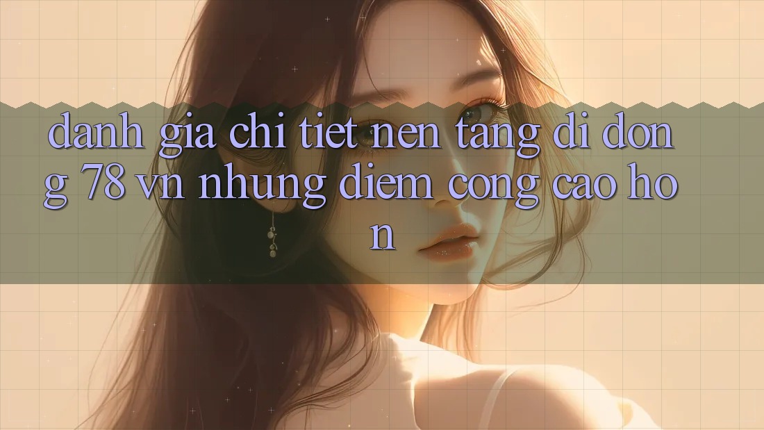 Đánh Giá Chi Tiết Nền tảng di động 78 vn: Những Điểm Cộng Cao hơn