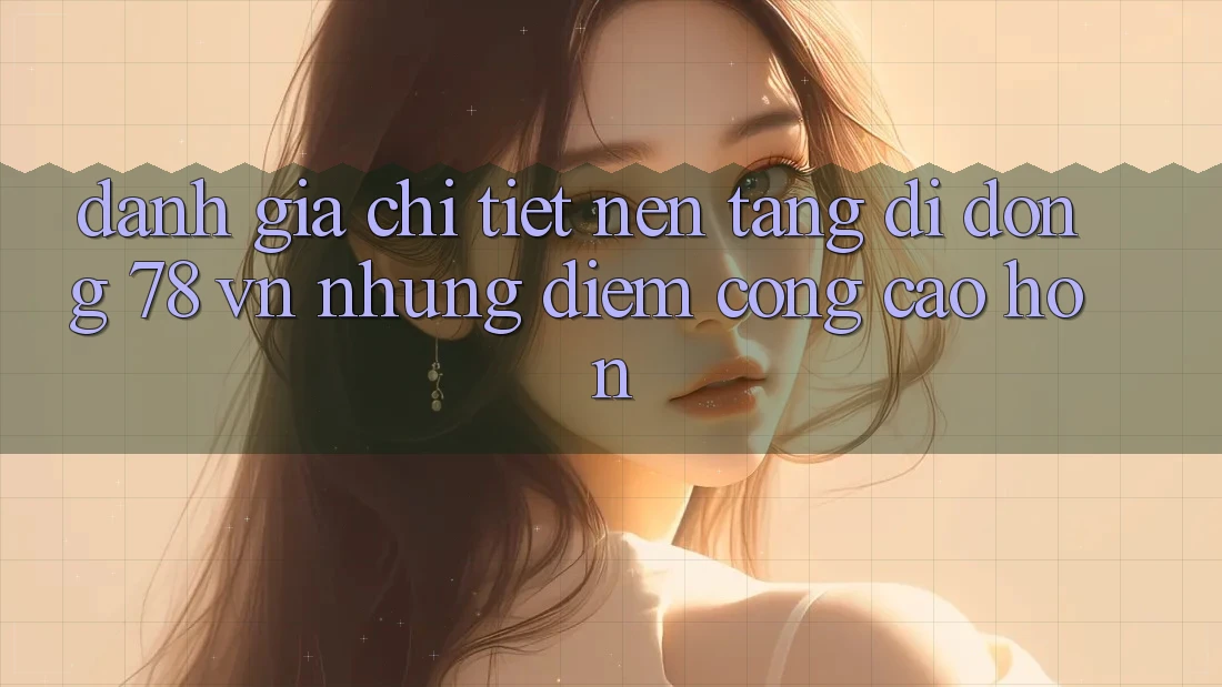 Đánh Giá Chi Tiết Nền tảng di động 78 vn: Những Điểm Cộng Cao hơn