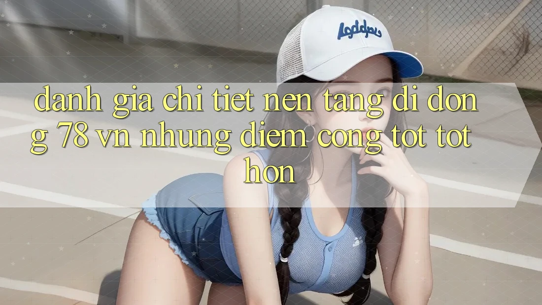 Đánh Giá Chi Tiết Nền tảng di động 78 vn: Những Điểm Cộng Tốt tốt hơn Đánh Giá Chi Tiết Nền tảng di động 78 vn: Những Điểm Cộng Tốt tốt hơn