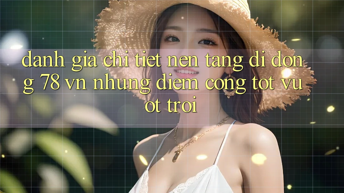 Đánh Giá Chi Tiết Nền tảng di động 78 vn: Những Điểm Cộng Tốt vượt trội