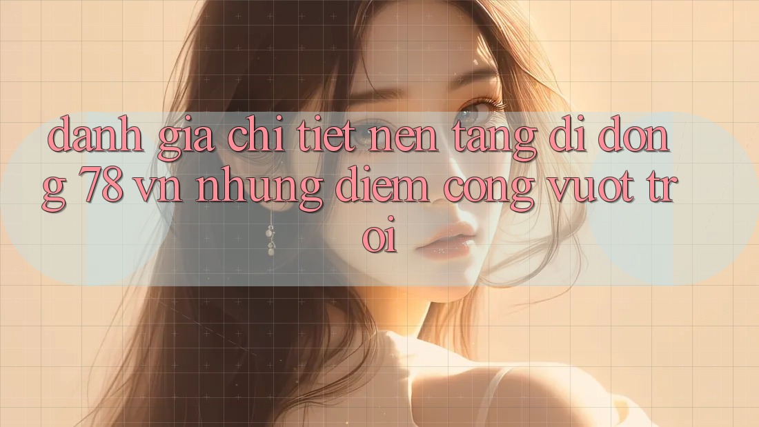 Đánh Giá Chi Tiết Nền tảng di động 78 vn: Những Điểm Cộng Vượt trội