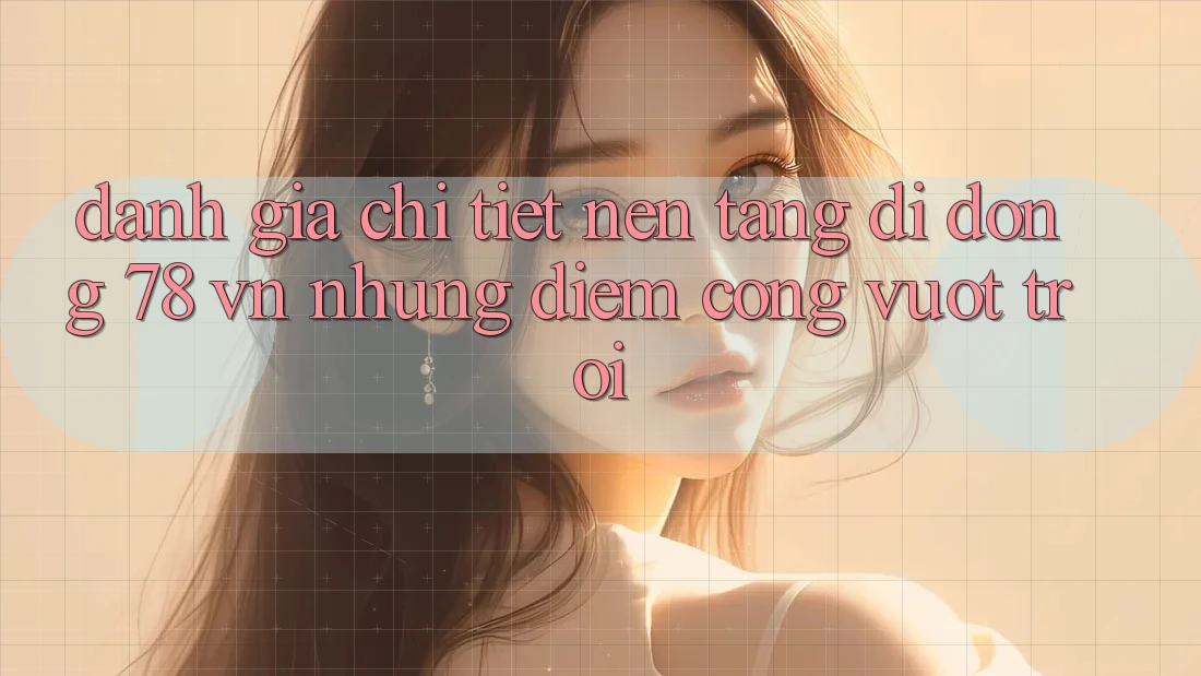 Đánh Giá Chi Tiết Nền tảng di động 78 vn: Những Điểm Cộng Vượt Trội