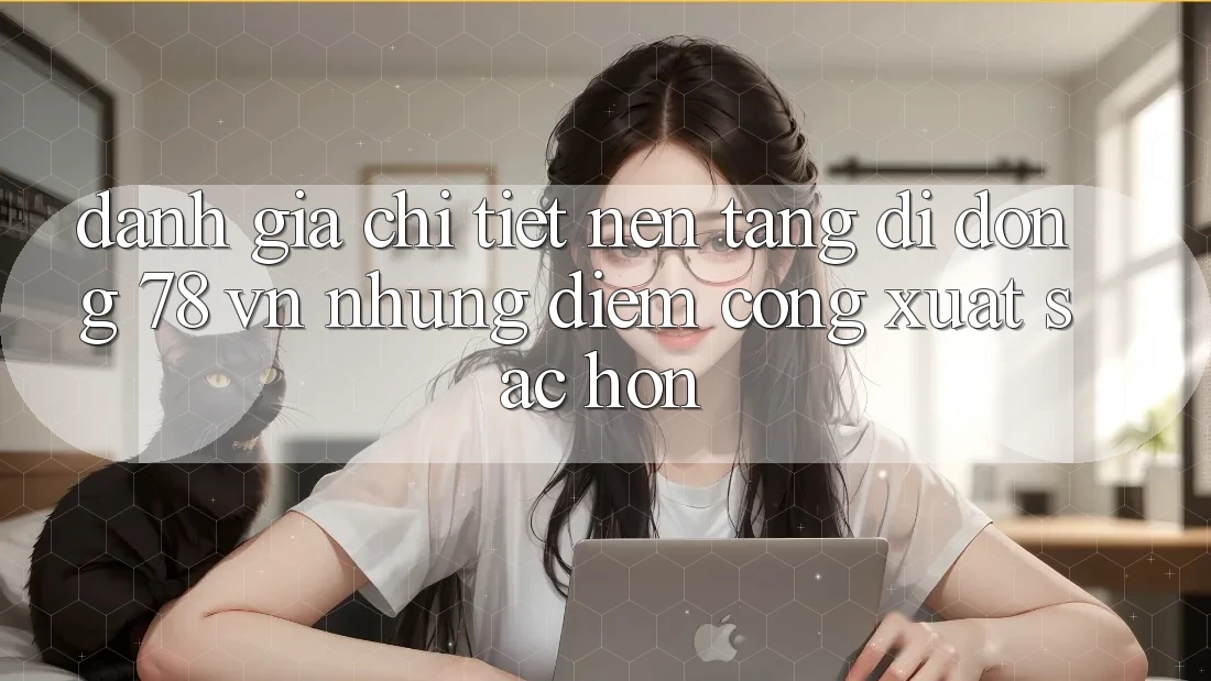 Đánh Giá Chi Tiết Nền tảng di động 78 vn: Những Điểm Cộng Xuất sắc hơn