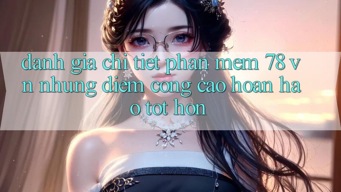 Đánh Giá Chi Tiết Phần mềm 78 vn: Những Điểm Cộng Cao hoàn hảo tốt hơn