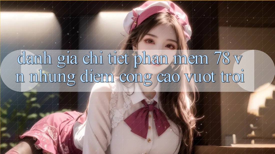 Đánh Giá Chi Tiết Phần mềm 78 vn: Những Điểm Cộng Cao vượt trội Đánh Giá Chi Tiết Phần mềm 78 vn: Những Điểm Cộng Cao vượt trội