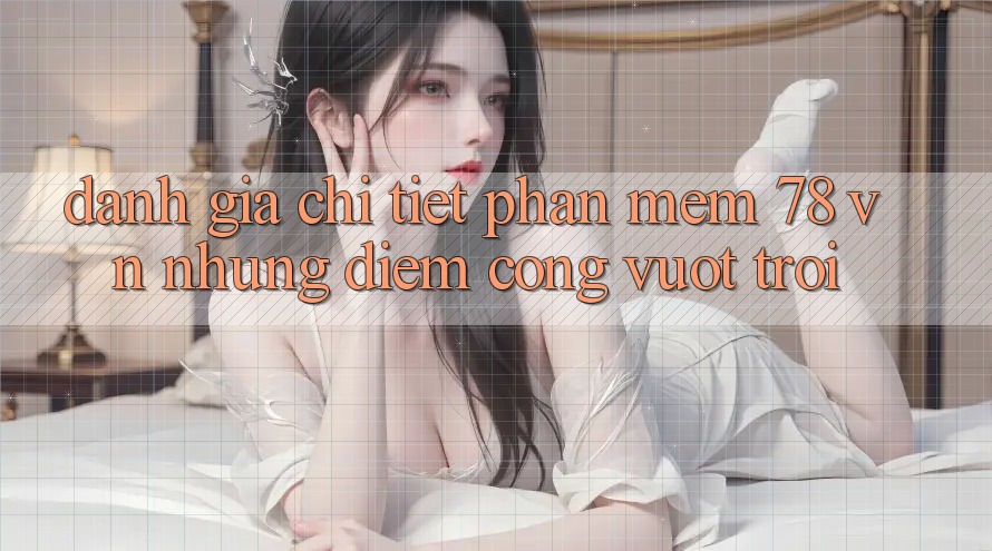 Đánh Giá Chi Tiết Phần mềm 78 vn: Những Điểm Cộng Vượt trội Đánh Giá Chi Tiết Phần mềm 78 vn: Những Điểm Cộng Vượt trội