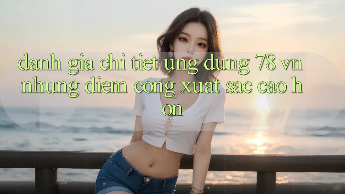 Đánh Giá Chi Tiết Ứng Dụng 78 vn: Những Điểm Cộng Xuất sắc cao hơn Đánh Giá Chi Tiết Ứng Dụng 78 vn: Những Điểm Cộng Xuất sắc cao hơn